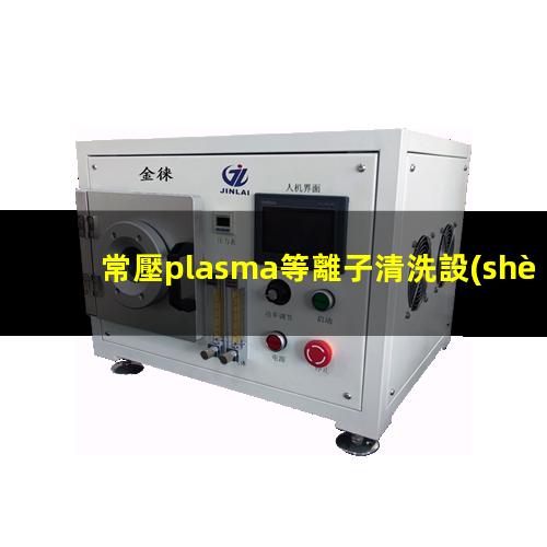 常壓plasma等離子清洗設(shè)備噴嘴（火焰）高度多少合適？